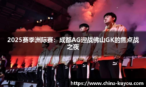 2025赛季洲际赛：成都AG迎战佛山GK的焦点战之夜
