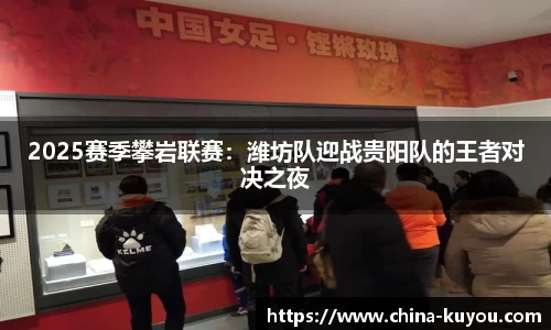 2025赛季攀岩联赛：潍坊队迎战贵阳队的王者对决之夜