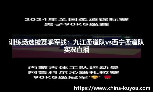 训练场选拔赛季军战：九江柔道队vs西宁柔道队实况直播