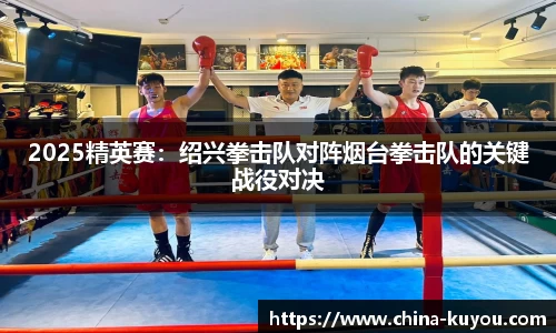 2025精英赛：绍兴拳击队对阵烟台拳击队的关键战役对决