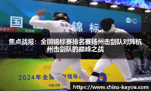 焦点战报：全国锦标赛排名赛扬州击剑队对阵杭州击剑队的巅峰之战
