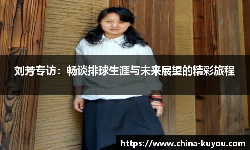 刘芳专访：畅谈排球生涯与未来展望的精彩旅程
