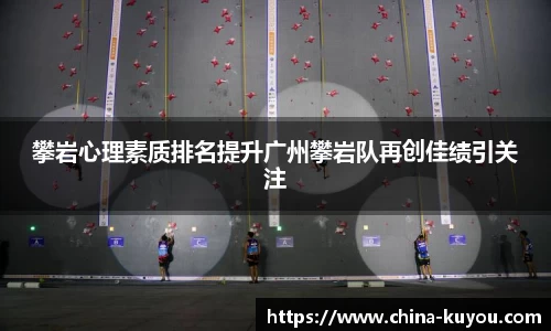 攀岩心理素质排名提升广州攀岩队再创佳绩引关注