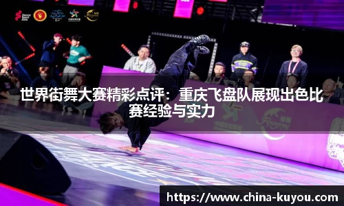 世界街舞大赛精彩点评：重庆飞盘队展现出色比赛经验与实力