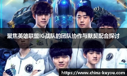 聚焦英雄联盟IG战队的团队协作与默契配合探讨