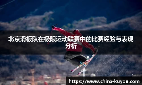北京滑板队在极限运动联赛中的比赛经验与表现分析