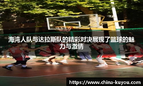 海湾人队与达拉斯队的精彩对决展现了篮球的魅力与激情